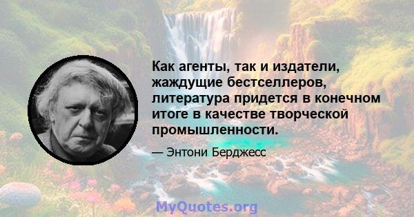 Как агенты, так и издатели, жаждущие бестселлеров, литература придется в конечном итоге в качестве творческой промышленности.