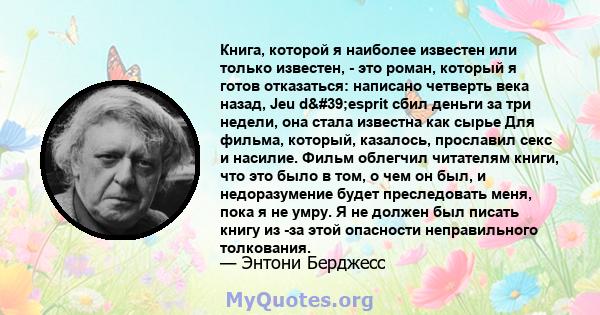 Книга, которой я наиболее известен или только известен, - это роман, который я готов отказаться: написано четверть века назад, Jeu d'esprit сбил деньги за три недели, она стала известна как сырье Для фильма,