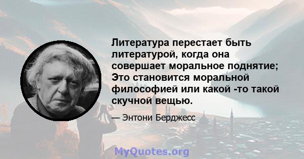 Литература перестает быть литературой, когда она совершает моральное поднятие; Это становится моральной философией или какой -то такой скучной вещью.