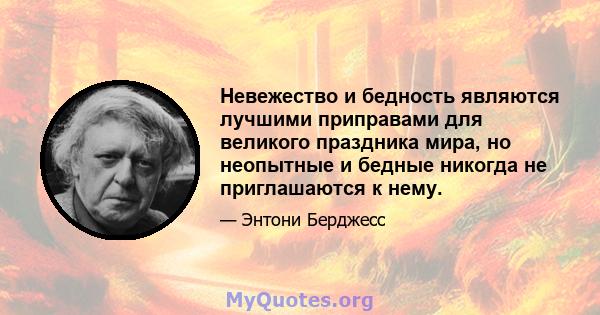 Невежество и бедность являются лучшими приправами для великого праздника мира, но неопытные и бедные никогда не приглашаются к нему.