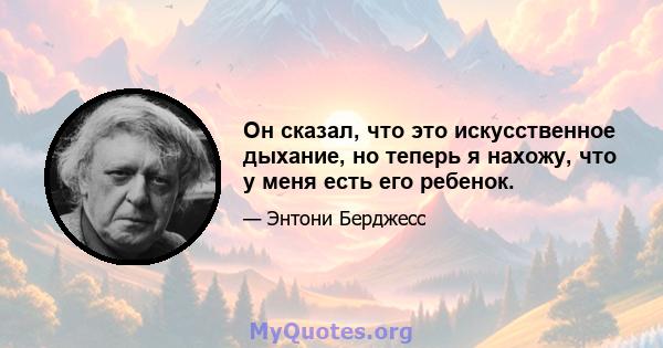 Он сказал, что это искусственное дыхание, но теперь я нахожу, что у меня есть его ребенок.