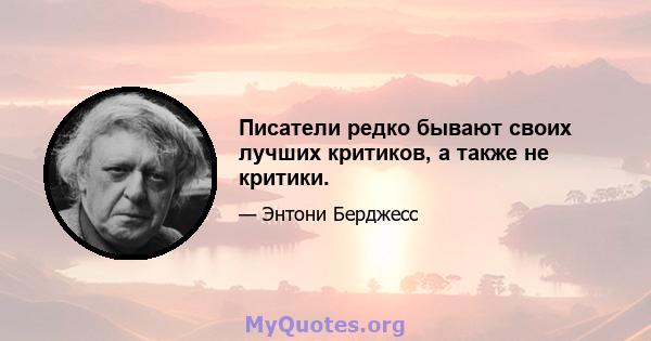 Писатели редко бывают своих лучших критиков, а также не критики.