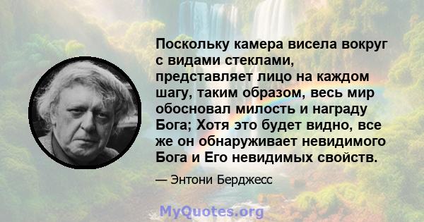 Поскольку камера висела вокруг с видами стеклами, представляет лицо на каждом шагу, таким образом, весь мир обосновал милость и награду Бога; Хотя это будет видно, все же он обнаруживает невидимого Бога и Его невидимых