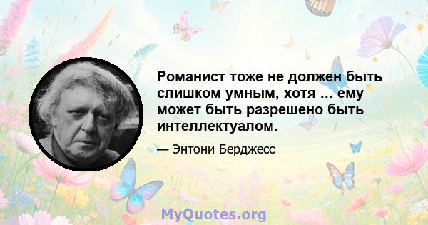 Романист тоже не должен быть слишком умным, хотя ... ему может быть разрешено быть интеллектуалом.