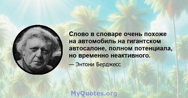 Слово в словаре очень похоже на автомобиль на гигантском автосалоне, полном потенциала, но временно неактивного.