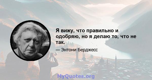 Я вижу, что правильно и одобряю, но я делаю то, что не так.