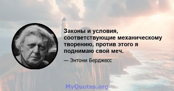 Законы и условия, соответствующие механическому творению, против этого я поднимаю свой меч.