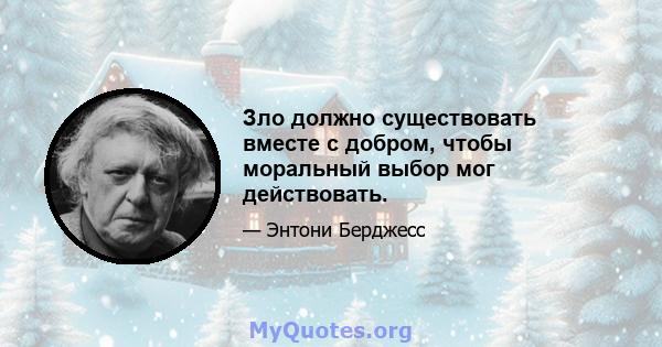 Зло должно существовать вместе с добром, чтобы моральный выбор мог действовать.