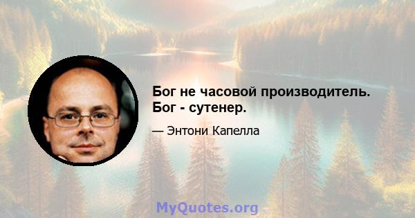 Бог не часовой производитель. Бог - сутенер.