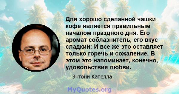 Для хорошо сделанной чашки кофе является правильным началом праздного дня. Его аромат соблазнитель, его вкус сладкий; И все же это оставляет только горечь и сожаление. В этом это напоминает, конечно, удовольствия любви.