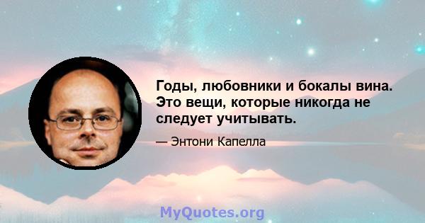 Годы, любовники и бокалы вина. Это вещи, которые никогда не следует учитывать.