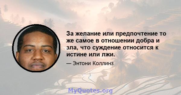 За желание или предпочтение то же самое в отношении добра и зла, что суждение относится к истине или лжи.