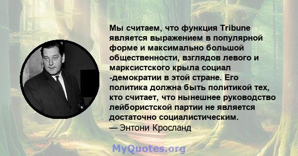 Мы считаем, что функция Tribune является выражением в популярной форме и максимально большой общественности, взглядов левого и марксистского крыла социал -демократии в этой стране. Его политика должна быть политикой