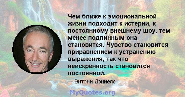 Чем ближе к эмоциональной жизни подходит к истерии, к постоянному внешнему шоу, тем менее подлинным она становится. Чувство становится приравнением к устранению выражения, так что неискренность становится постоянной.