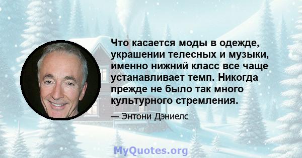 Что касается моды в одежде, украшении телесных и музыки, именно нижний класс все чаще устанавливает темп. Никогда прежде не было так много культурного стремления.