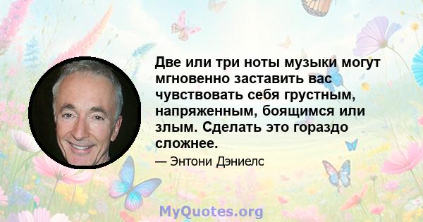 Две или три ноты музыки могут мгновенно заставить вас чувствовать себя грустным, напряженным, боящимся или злым. Сделать это гораздо сложнее.