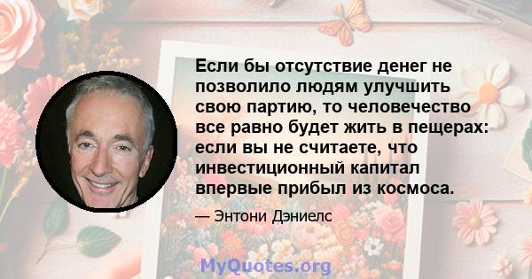 Если бы отсутствие денег не позволило людям улучшить свою партию, то человечество все равно будет жить в пещерах: если вы не считаете, что инвестиционный капитал впервые прибыл из космоса.