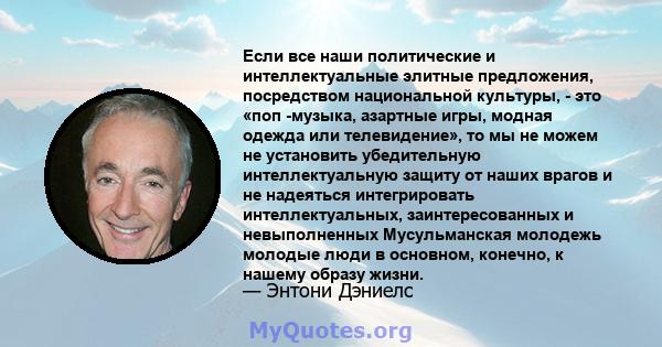 Если все наши политические и интеллектуальные элитные предложения, посредством национальной культуры, - это «поп -музыка, азартные игры, модная одежда или телевидение», то мы не можем не установить убедительную