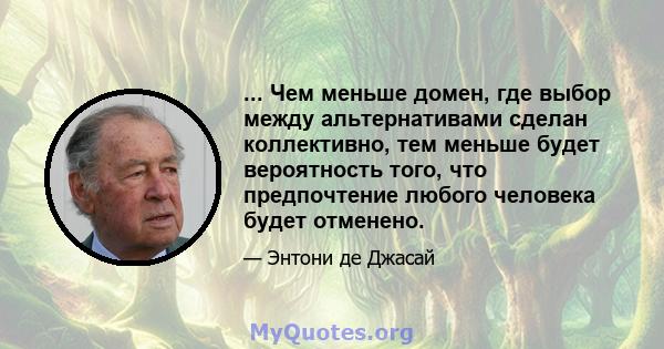 ... Чем меньше домен, где выбор между альтернативами сделан коллективно, тем меньше будет вероятность того, что предпочтение любого человека будет отменено.