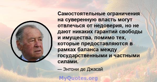 Самостоятельные ограничения на суверенную власть могут отвлечься от недоверия, но не дают никаких гарантий свободы и имущества, помимо тех, которые предоставляются в рамках баланса между государственными и частными