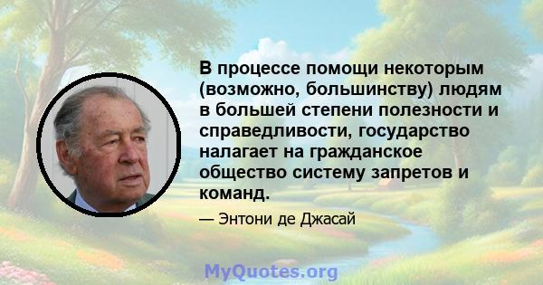 В процессе помощи некоторым (возможно, большинству) людям в большей степени полезности и справедливости, государство налагает на гражданское общество систему запретов и команд.