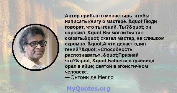 Автор прибыл в монастырь, чтобы написать книгу о мастере. "Люди говорят, что ты гений. Ты?" он спросил. "Вы могли бы так сказать." сказал мастер, не слишком скромно. "А что делает один