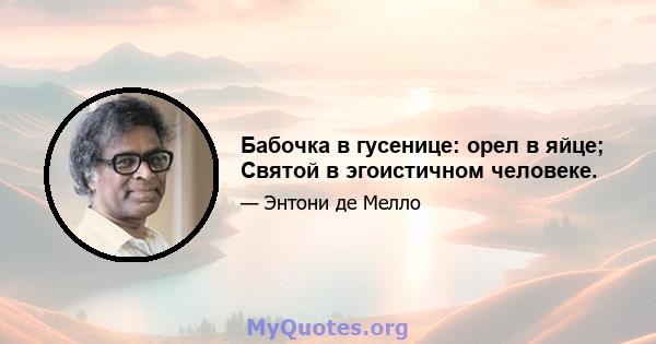 Бабочка в гусенице: орел в яйце; Святой в эгоистичном человеке.