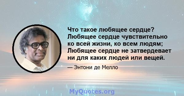 Что такое любящее сердце? Любящее сердце чувствительно ко всей жизни, ко всем людям; Любящее сердце не затвердевает ни для каких людей или вещей.