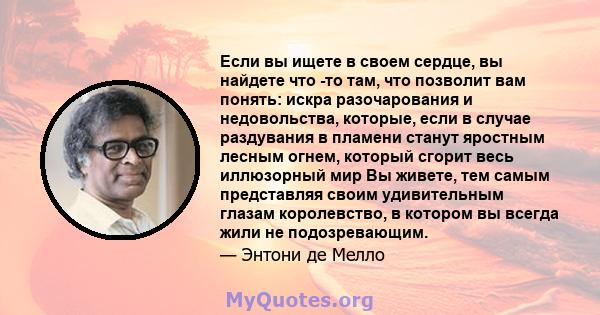 Если вы ищете в своем сердце, вы найдете что -то там, что позволит вам понять: искра разочарования и недовольства, которые, если в случае раздувания в пламени станут яростным лесным огнем, который сгорит весь иллюзорный 