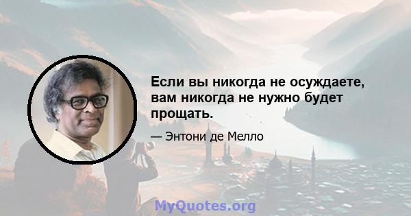 Если вы никогда не осуждаете, вам никогда не нужно будет прощать.