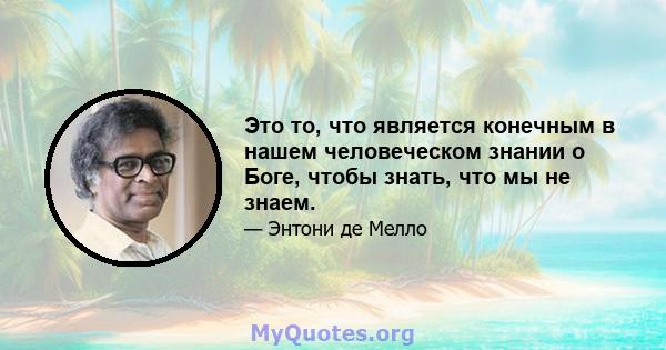 Это то, что является конечным в нашем человеческом знании о Боге, чтобы знать, что мы не знаем.