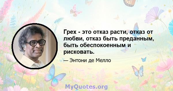 Грех - это отказ расти, отказ от любви, отказ быть преданным, быть обеспокоенным и рисковать.