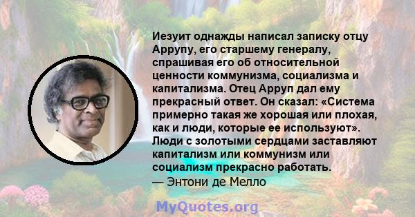 Иезуит однажды написал записку отцу Аррупу, его старшему генералу, спрашивая его об относительной ценности коммунизма, социализма и капитализма. Отец Арруп дал ему прекрасный ответ. Он сказал: «Система примерно такая же 