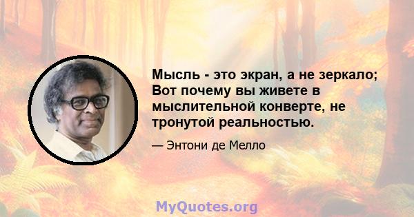 Мысль - это экран, а не зеркало; Вот почему вы живете в мыслительной конверте, не тронутой реальностью.