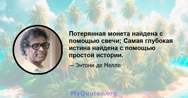 Потерянная монета найдена с помощью свечи; Самая глубокая истина найдена с помощью простой истории.