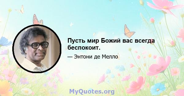 Пусть мир Божий вас всегда беспокоит.