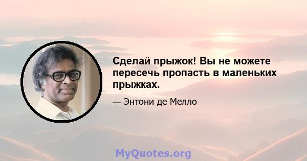 Сделай прыжок! Вы не можете пересечь пропасть в маленьких прыжках.