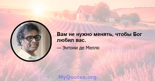 Вам не нужно менять, чтобы Бог любил вас.