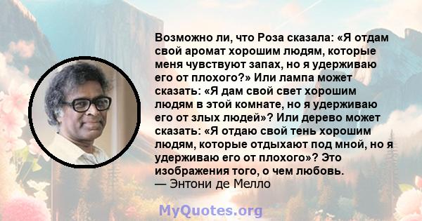 Возможно ли, что Роза сказала: «Я отдам свой аромат хорошим людям, которые меня чувствуют запах, но я удерживаю его от плохого?» Или лампа может сказать: «Я дам свой свет хорошим людям в этой комнате, но я удерживаю его 