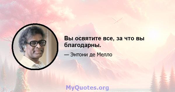 Вы освятите все, за что вы благодарны.