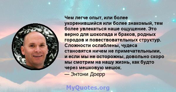 Чем легче опыт, или более укоренившийся или более знакомый, тем более увлекаться наше ощущение. Это верно для шоколада и браков, родных городов и повествовательных структур. Сложности ослаблены, чудеса становятся ничем