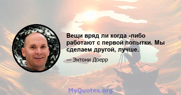 Вещи вряд ли когда -либо работают с первой попытки. Мы сделаем другой, лучше.