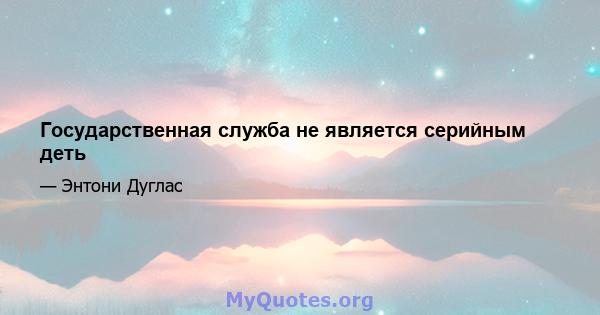 Государственная служба не является серийным деть