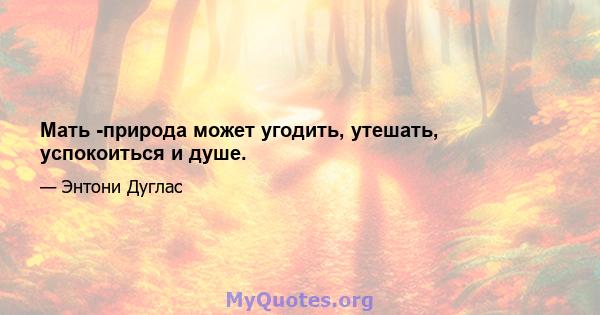 Мать -природа может угодить, утешать, успокоиться и душе.