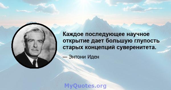 Каждое последующее научное открытие дает большую глупость старых концепций суверенитета.