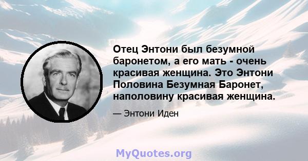 Отец Энтони был безумной баронетом, а его мать - очень красивая женщина. Это Энтони Половина Безумная Баронет, наполовину красивая женщина.