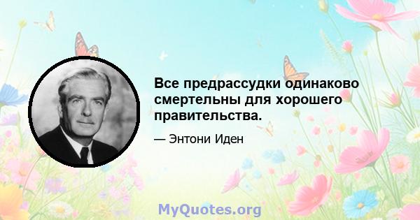 Все предрассудки одинаково смертельны для хорошего правительства.