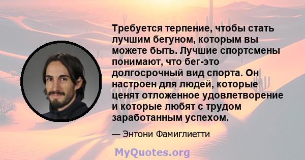 Требуется терпение, чтобы стать лучшим бегуном, которым вы можете быть. Лучшие спортсмены понимают, что бег-это долгосрочный вид спорта. Он настроен для людей, которые ценят отложенное удовлетворение и которые любят с