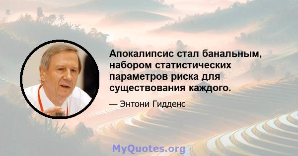 Апокалипсис стал банальным, набором статистических параметров риска для существования каждого.