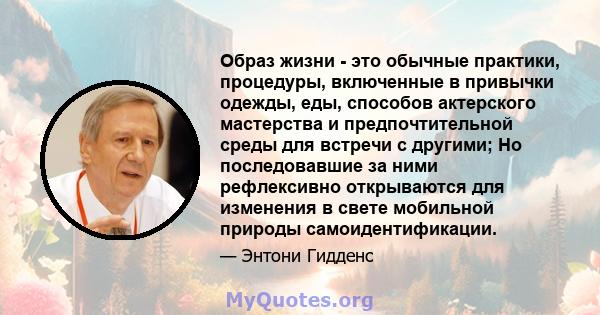 Образ жизни - это обычные практики, процедуры, включенные в привычки одежды, еды, способов актерского мастерства и предпочтительной среды для встречи с другими; Но последовавшие за ними рефлексивно открываются для